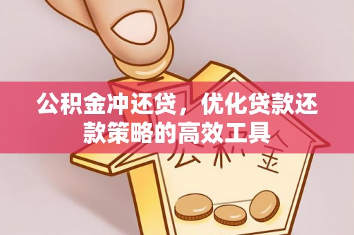 涡阳公积金冲还贷，优化贷款还款策略的高效工具