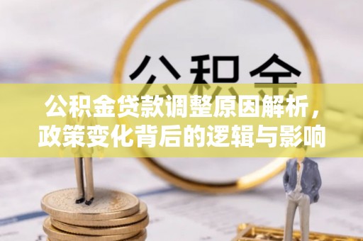 涡阳公积金贷款调整原因解析，政策变化背后的逻辑与影响