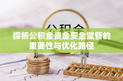 涡阳探析公积金资金安全监管的重要性与优化路径