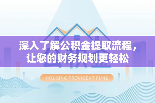 涡阳深入了解公积金提取流程，让您的财务规划更轻松