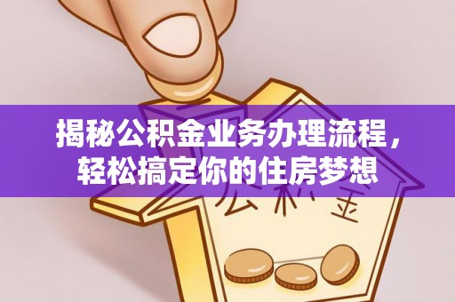 涡阳揭秘公积金业务办理流程，轻松搞定你的住房梦想