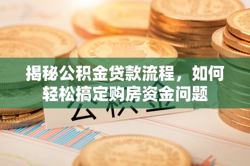 涡阳揭秘公积金贷款流程，如何轻松搞定购房资金问题