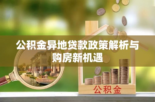 涡阳公积金异地贷款政策解析与购房新机遇