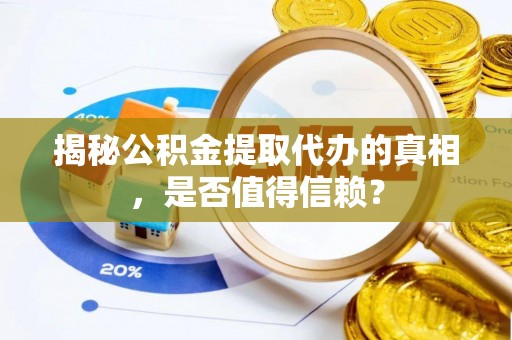 涡阳揭秘公积金提取代办的真相，是否值得信赖？