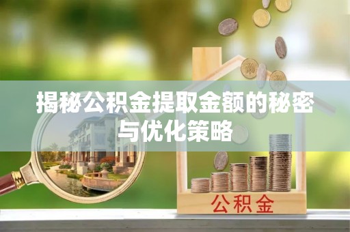 涡阳揭秘公积金提取金额的秘密与优化策略