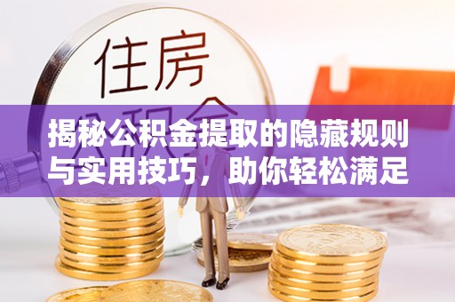 涡阳揭秘公积金提取的隐藏规则与实用技巧，助你轻松满足 公积金提取条件