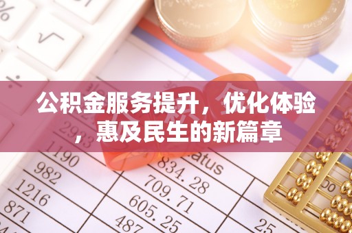 涡阳公积金服务提升，优化体验，惠及民生的新篇章