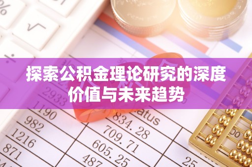 涡阳探索公积金理论研究的深度价值与未来趋势
