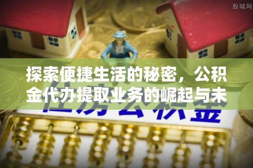 涡阳探索便捷生活的秘密，公积金代办提取业务的崛起与未来发展