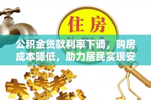 涡阳公积金贷款利率下调，购房成本降低，助力居民实现安居梦想