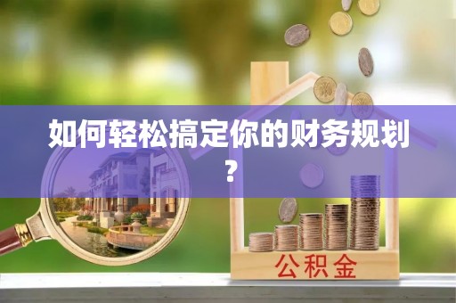 涡阳如何轻松搞定你的财务规划？