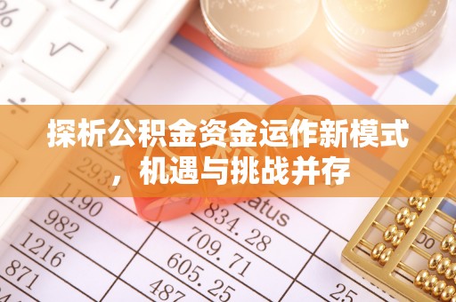 涡阳探析公积金资金运作新模式，机遇与挑战并存