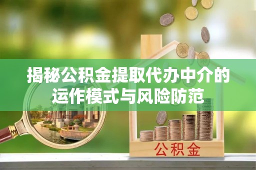 涡阳揭秘公积金提取代办中介的运作模式与风险防范