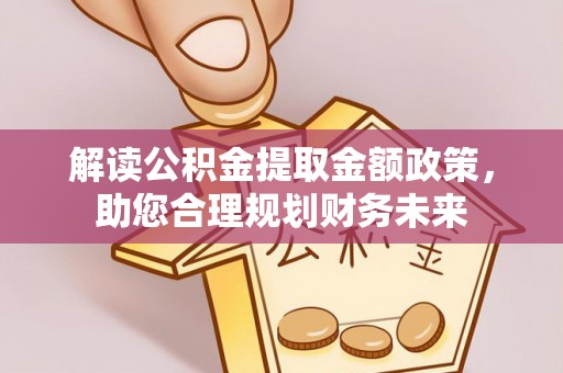 涡阳解读公积金提取金额政策，助您合理规划财务未来