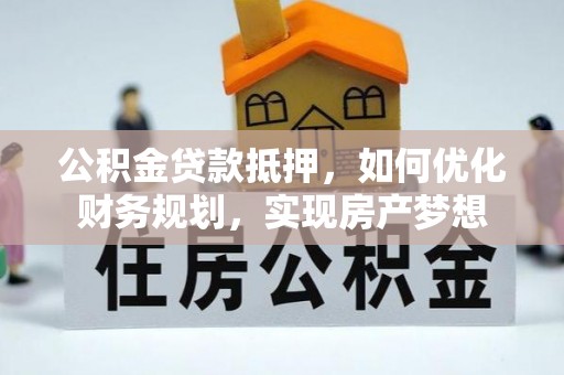涡阳公积金贷款抵押，如何优化财务规划，实现房产梦想