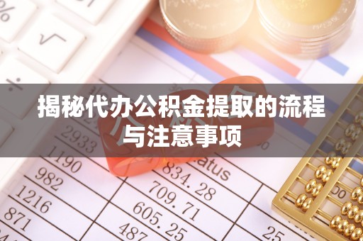 涡阳揭秘代办公积金提取的流程与注意事项
