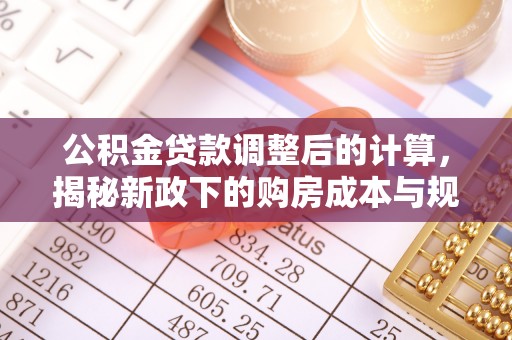 涡阳公积金贷款调整后的计算，揭秘新政下的购房成本与规划