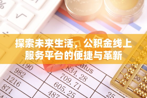 涡阳探索未来生活，公积金线上服务平台的便捷与革新