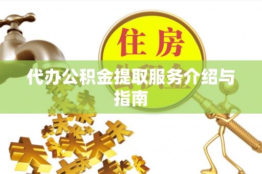涡阳代办公积金提取服务介绍与指南