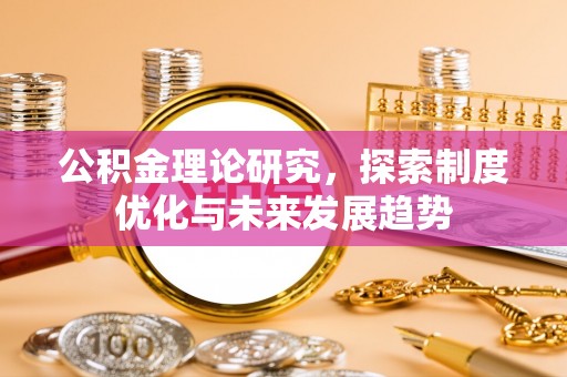 涡阳公积金理论研究，探索制度优化与未来发展趋势