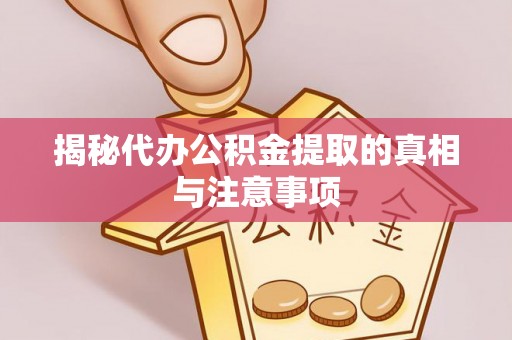 涡阳揭秘代办公积金提取的真相与注意事项