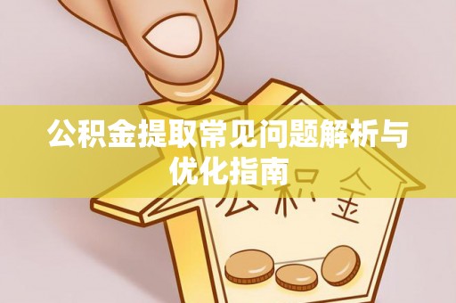 涡阳公积金提取常见问题解析与优化指南