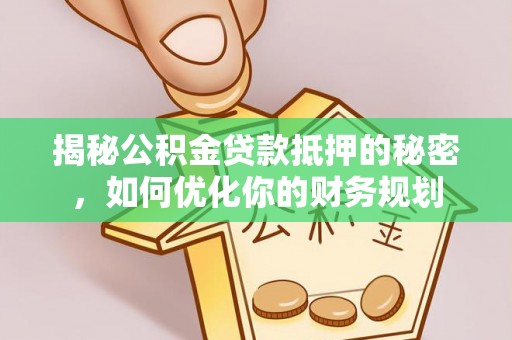 涡阳揭秘公积金贷款抵押的秘密，如何优化你的财务规划