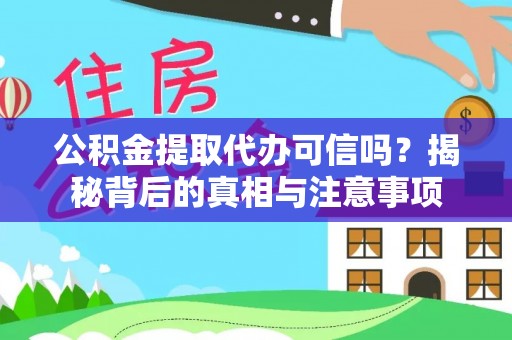 涡阳公积金提取代办可信吗？揭秘背后的真相与注意事项