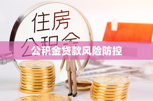 涡阳公积金贷款风险防控