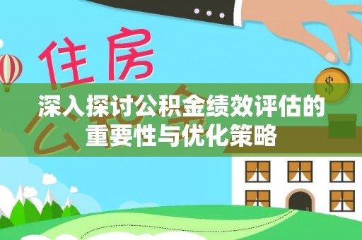 涡阳深入探讨公积金绩效评估的重要性与优化策略