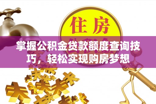涡阳掌握公积金贷款额度查询技巧，轻松实现购房梦想