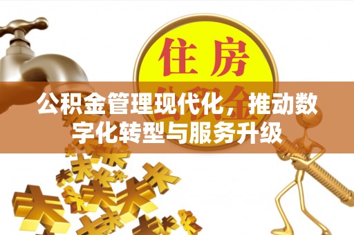 涡阳公积金管理现代化，推动数字化转型与服务升级