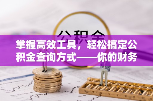涡阳掌握高效工具，轻松搞定公积金查询方式——你的财务助手