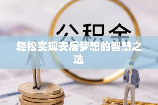 涡阳轻松实现安居梦想的智慧之选