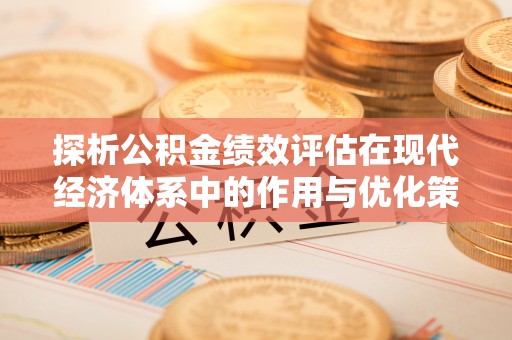 涡阳探析公积金绩效评估在现代经济体系中的作用与优化策略