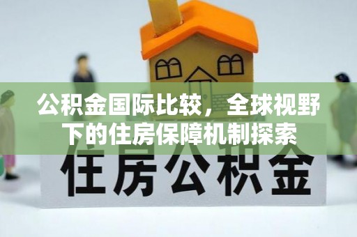 涡阳公积金国际比较，全球视野下的住房保障机制探索